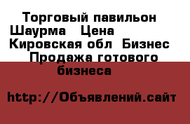 Торговый павильон  Шаурма › Цена ­ 190 000 - Кировская обл. Бизнес » Продажа готового бизнеса   